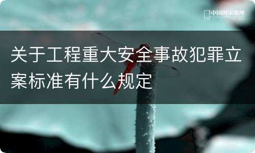 关于工程重大安全事故犯罪立案标准有什么规定