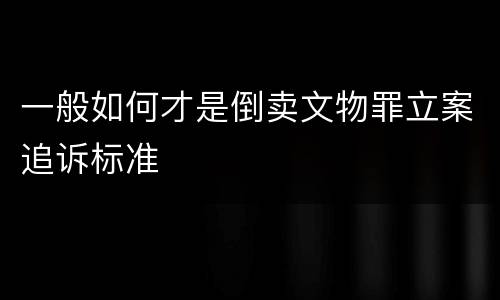 一般如何才是倒卖文物罪立案追诉标准