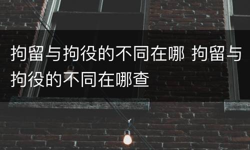 拘留与拘役的不同在哪 拘留与拘役的不同在哪查