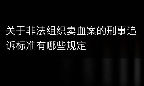 关于非法组织卖血案的刑事追诉标准有哪些规定