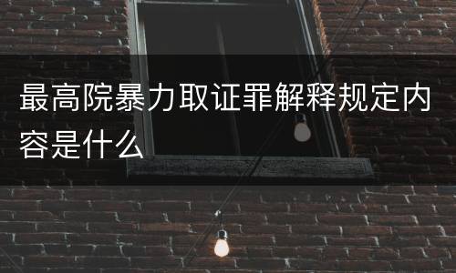 最高院暴力取证罪解释规定内容是什么