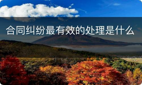 合同纠纷最有效的处理是什么