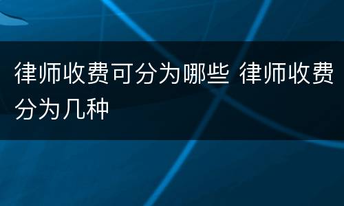 律师收费可分为哪些 律师收费分为几种