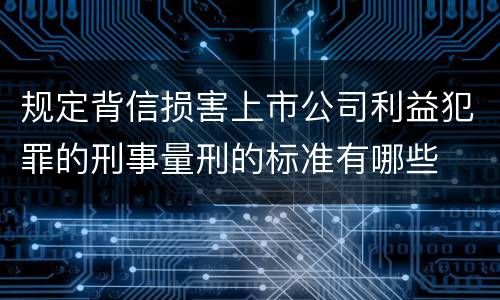 规定背信损害上市公司利益犯罪的刑事量刑的标准有哪些