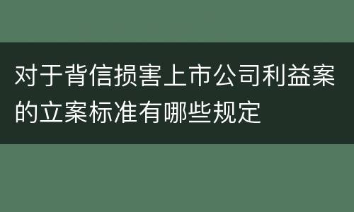 对于背信损害上市公司利益案的立案标准有哪些规定