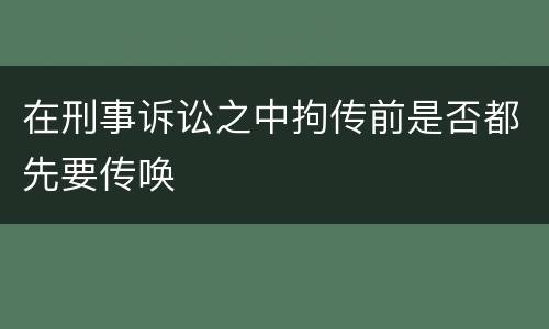 在刑事诉讼之中拘传前是否都先要传唤