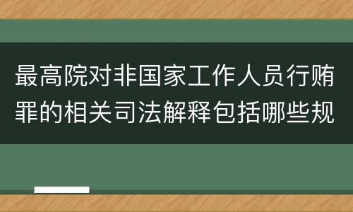 最高院对非国家工作人员行贿罪的相关司法解释包括哪些规定