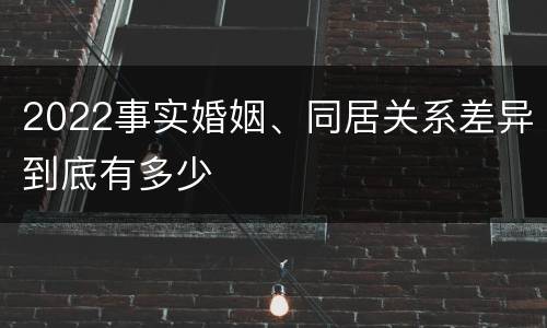 2022事实婚姻、同居关系差异到底有多少