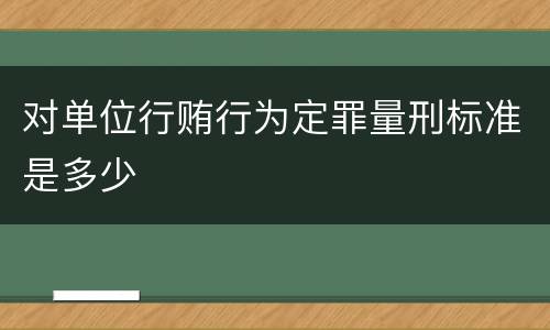 对单位行贿行为定罪量刑标准是多少