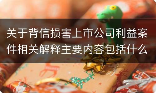 关于背信损害上市公司利益案件相关解释主要内容包括什么
