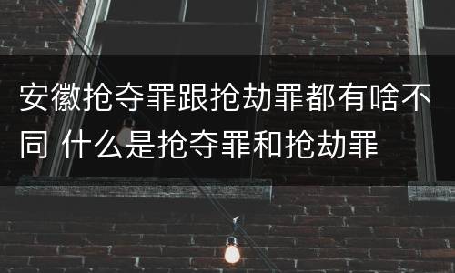 安徽抢夺罪跟抢劫罪都有啥不同 什么是抢夺罪和抢劫罪
