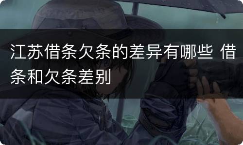 江苏借条欠条的差异有哪些 借条和欠条差别