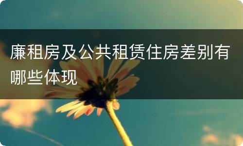 廉租房及公共租赁住房差别有哪些体现