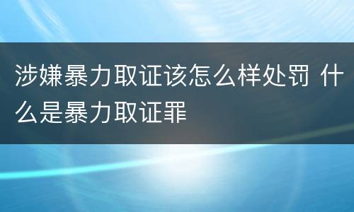 涉嫌暴力取证该怎么样处罚 什么是暴力取证罪