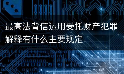 最高法背信运用受托财产犯罪解释有什么主要规定