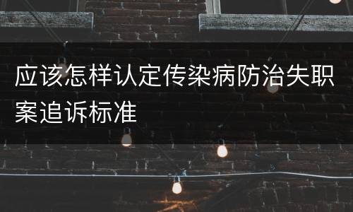 应该怎样认定传染病防治失职案追诉标准