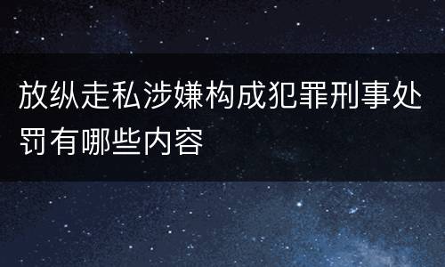 放纵走私涉嫌构成犯罪刑事处罚有哪些内容