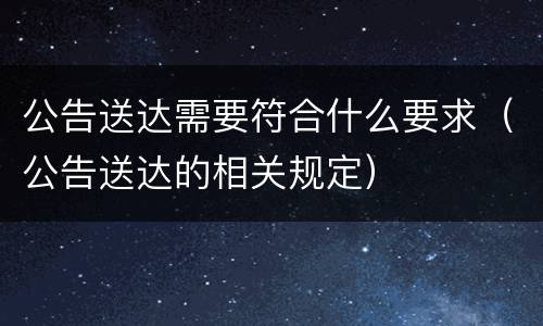 公告送达需要符合什么要求（公告送达的相关规定）