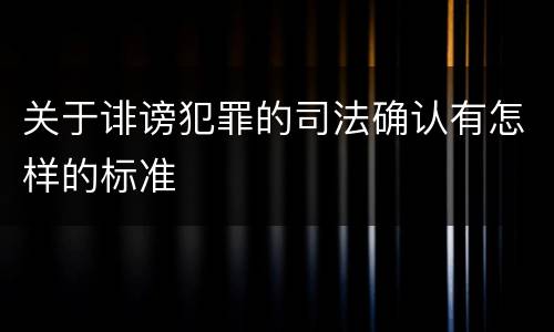 关于诽谤犯罪的司法确认有怎样的标准