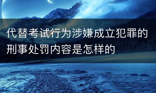 代替考试行为涉嫌成立犯罪的刑事处罚内容是怎样的