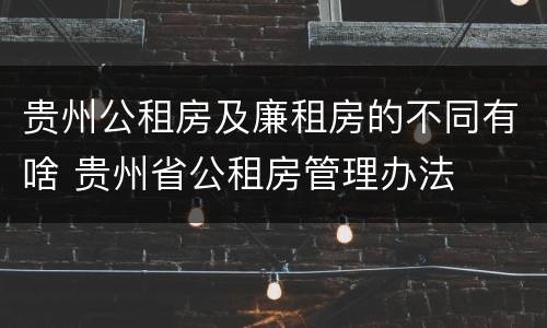 贵州公租房及廉租房的不同有啥 贵州省公租房管理办法