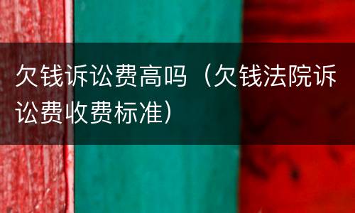 欠钱诉讼费高吗（欠钱法院诉讼费收费标准）