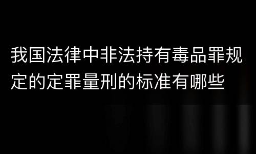 我国法律中非法持有毒品罪规定的定罪量刑的标准有哪些