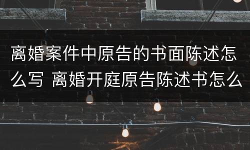 离婚案件中原告的书面陈述怎么写 离婚开庭原告陈述书怎么写