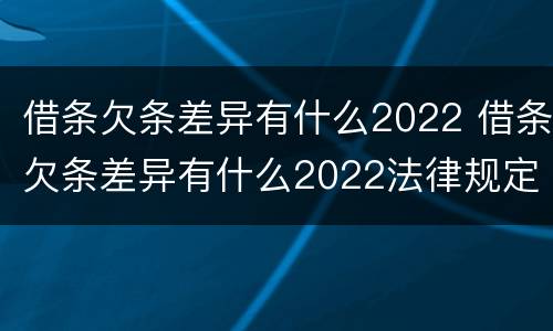借条欠条差异有什么2022 借条欠条差异有什么2022法律规定