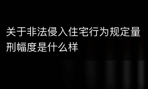 关于非法侵入住宅行为规定量刑幅度是什么样