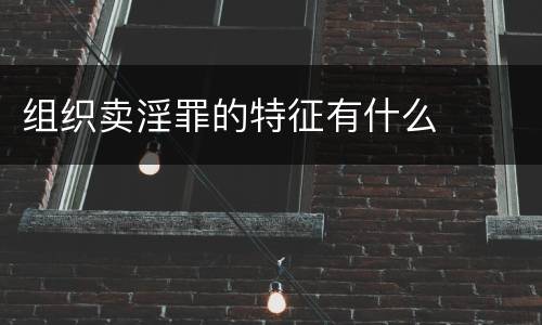 组织卖淫罪的特征有什么