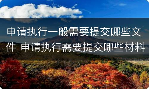 申请执行一般需要提交哪些文件 申请执行需要提交哪些材料