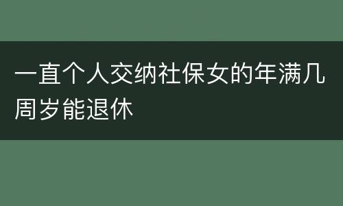 一直个人交纳社保女的年满几周岁能退休