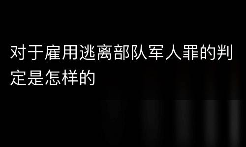 对于雇用逃离部队军人罪的判定是怎样的