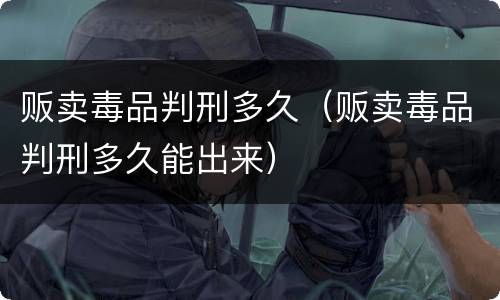 贩卖毒品判刑多久（贩卖毒品判刑多久能出来）