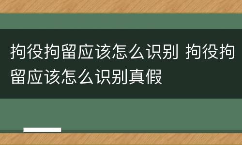 拘役拘留应该怎么识别 拘役拘留应该怎么识别真假