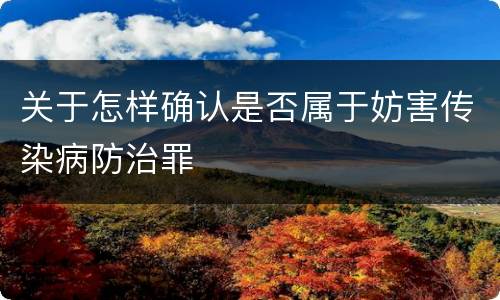 关于怎样确认是否属于妨害传染病防治罪