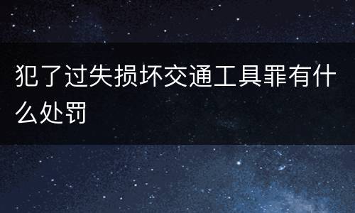 犯了过失损坏交通工具罪有什么处罚