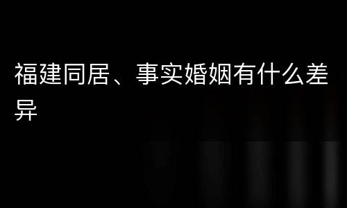 福建同居、事实婚姻有什么差异