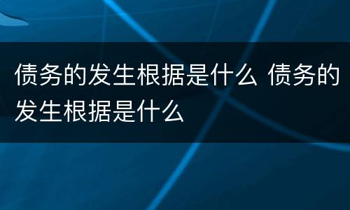 债务的发生根据是什么 债务的发生根据是什么