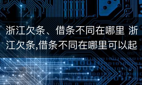 浙江欠条、借条不同在哪里 浙江欠条,借条不同在哪里可以起诉