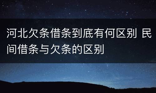 河北欠条借条到底有何区别 民间借条与欠条的区别