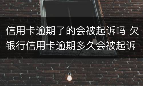信用卡逾期了的会被起诉吗 欠银行信用卡逾期多久会被起诉