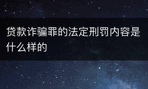 贷款诈骗罪的法定刑罚内容是什么样的