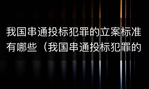 我国串通投标犯罪的立案标准有哪些（我国串通投标犯罪的立案标准有哪些内容）