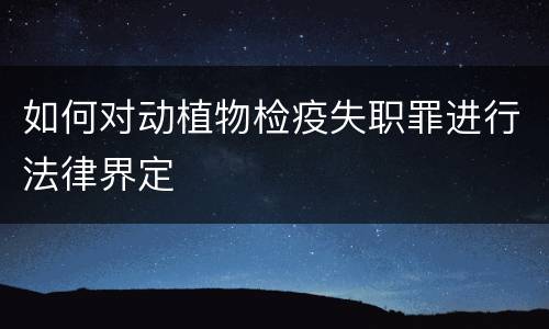 如何对动植物检疫失职罪进行法律界定