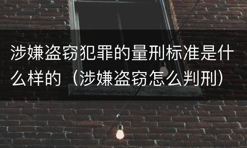 涉嫌盗窃犯罪的量刑标准是什么样的（涉嫌盗窃怎么判刑）