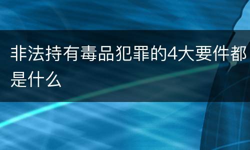 非法持有毒品犯罪的4大要件都是什么