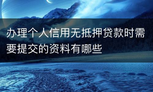 办理个人信用无抵押贷款时需要提交的资料有哪些