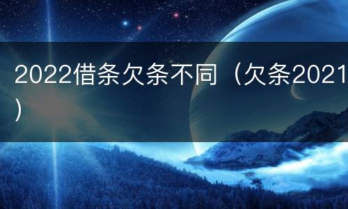 2022借条欠条不同（欠条2021）